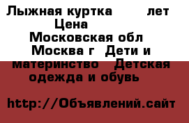 Лыжная куртка (10-12лет) › Цена ­ 1 200 - Московская обл., Москва г. Дети и материнство » Детская одежда и обувь   